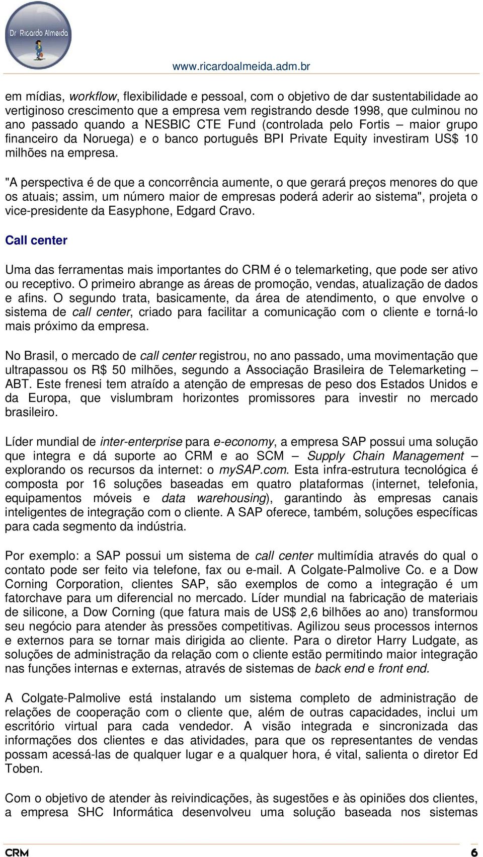 "A perspectiva é de que a concorrência aumente, o que gerará preços menores do que os atuais; assim, um número maior de empresas poderá aderir ao sistema", projeta o vice-presidente da Easyphone,