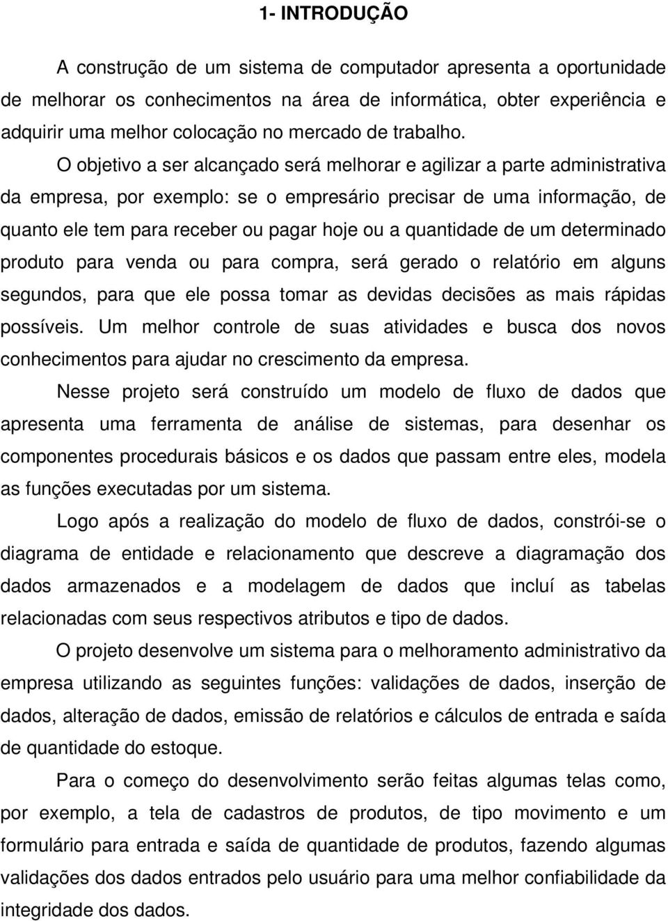 O objetivo a ser alcançado será melhorar e agilizar a parte administrativa da empresa, por exemplo: se o empresário precisar de uma informação, de quanto ele tem para receber ou pagar hoje ou a