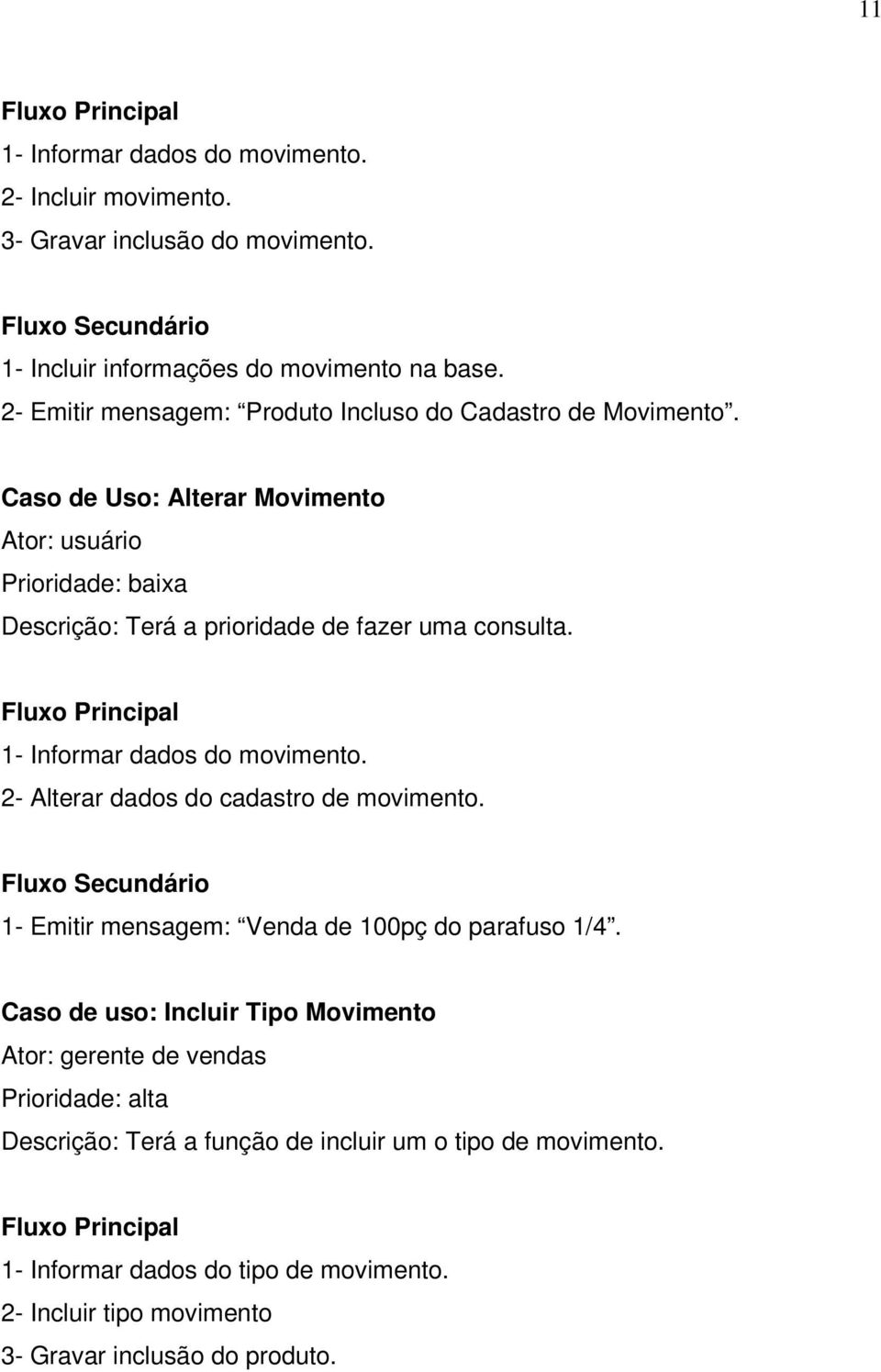 Fluxo Principal 1- Informar dados do movimento. 2- Alterar dados do cadastro de movimento. Fluxo Secundário 1- Emitir mensagem: Venda de 100pç do parafuso 1/4.