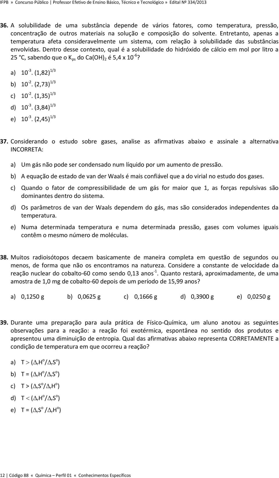 Dentro desse contexto, qual é a solubilidade do hidróxido de cálcio em mol por litro a 25 C, sabendo que o K ps do Ca(OH) 2 é 5,4 x 10-6? a) 10-3. (1,82) 1/3 b) 10-2. (2,73) 1/3 c) 10-2.