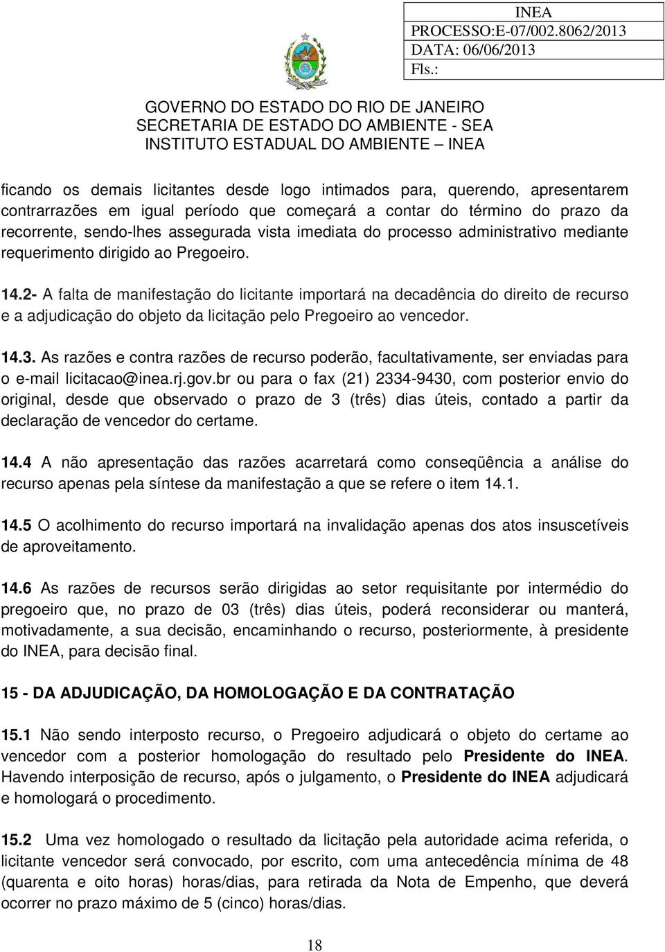 2- A falta de manifestação do licitante importará na decadência do direito de recurso e a adjudicação do objeto da licitação pelo Pregoeiro ao vencedor. 14.3.