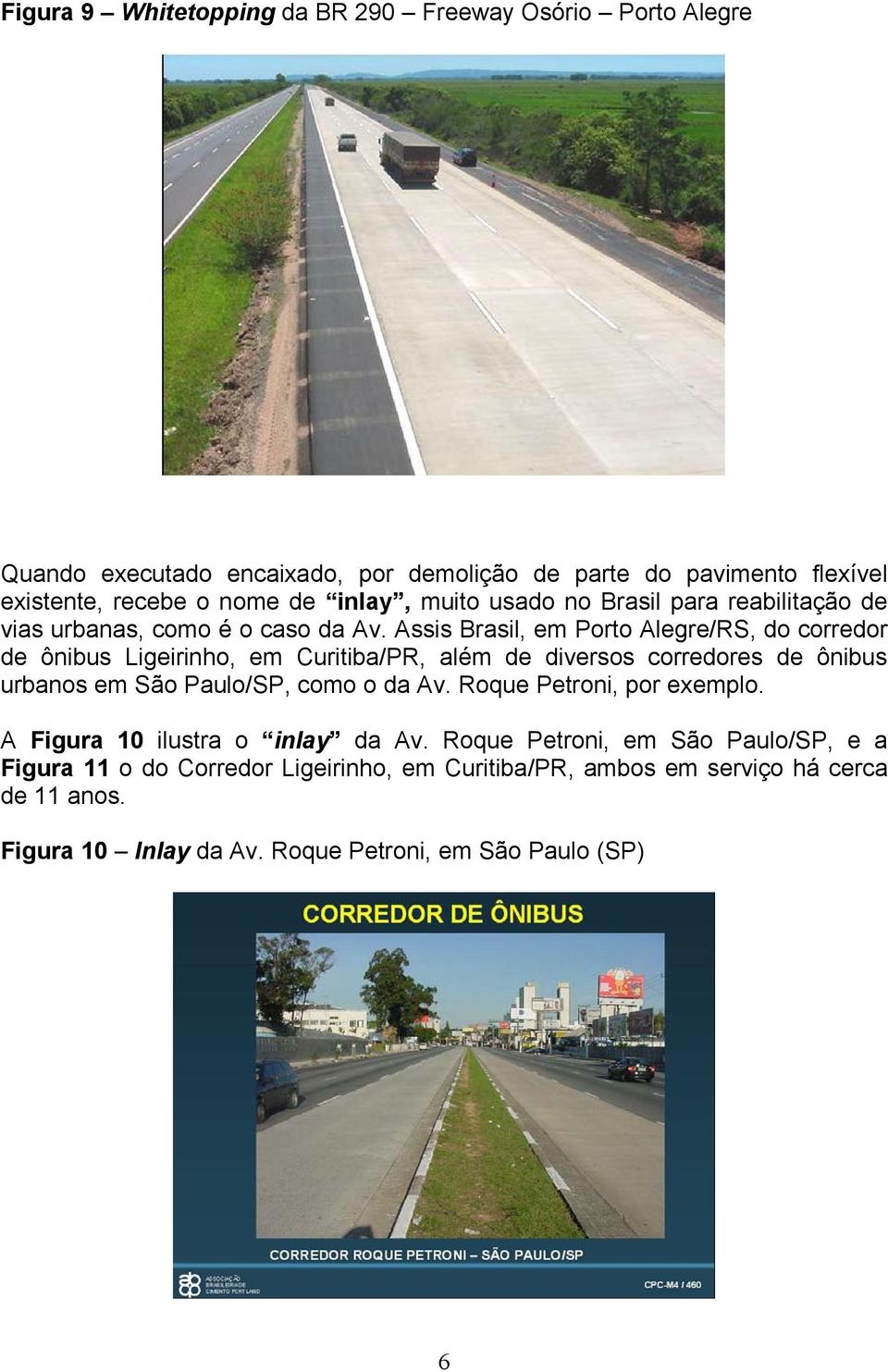 Assis Brasil, em Porto Alegre/RS, do corredor de ônibus Ligeirinho, em Curitiba/PR, além de diversos corredores de ônibus urbanos em São Paulo/SP, como o da Av.