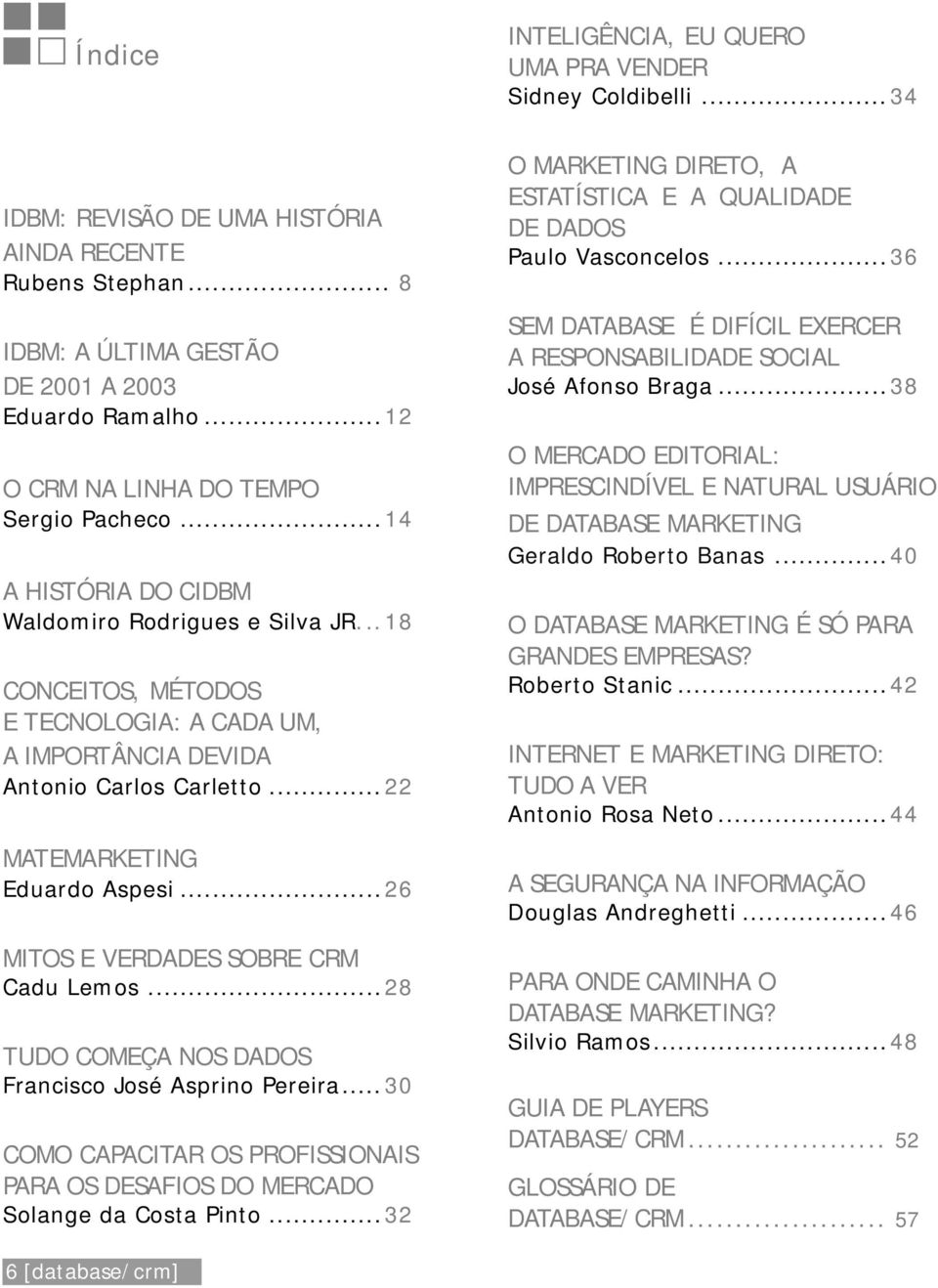 ..26 MITOS E VERDADES SOBRE CRM Cadu Lemos...28 TUDO COMEÇA NOS DADOS Francisco José Asprino Pereira... 30 COMO CAPACITAR OS PROFISSIONAIS PARA OS DESAFIOS DO MERCADO Solange da Costa Pinto.