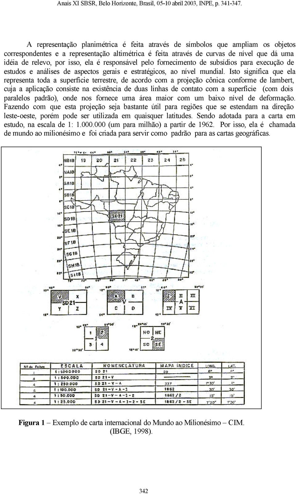 Isto significa que ela representa toda a superfície terrestre, de acordo com a projeção cônica conforme de lambert, cuja a aplicação consiste na existência de duas linhas de contato com a superfície