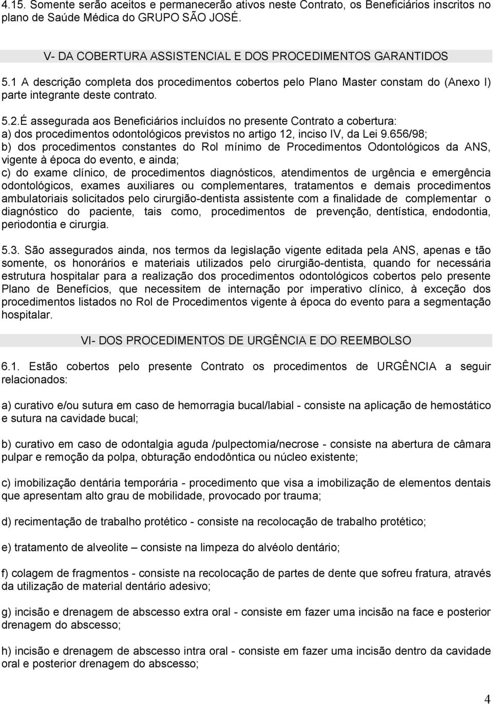 É assegurada aos Beneficiários incluídos no presente Contrato a cobertura: a) dos procedimentos odontológicos previstos no artigo 12, inciso IV, da Lei 9.