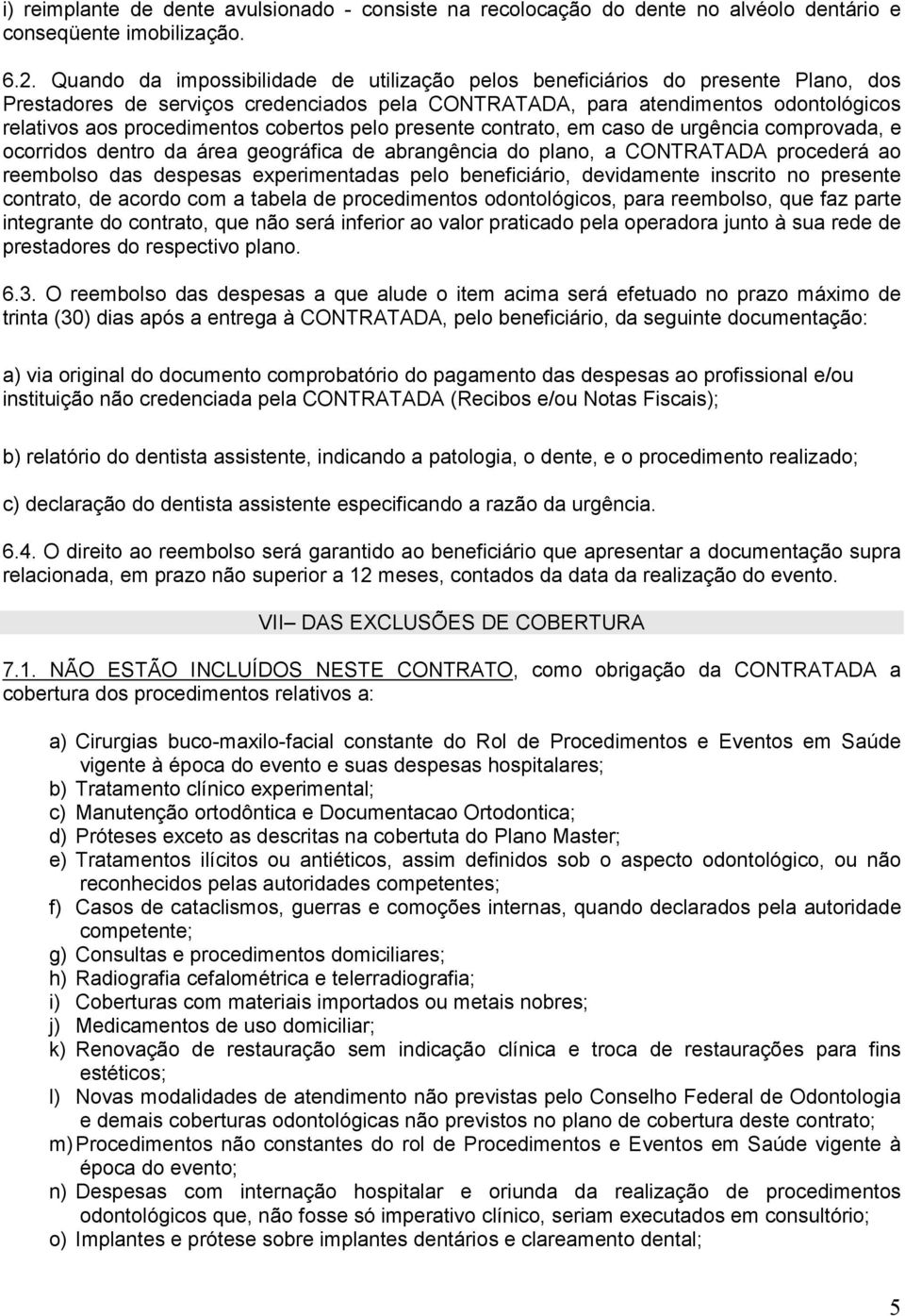 cobertos pelo presente contrato, em caso de urgência comprovada, e ocorridos dentro da área geográfica de abrangência do plano, a CONTRATADA procederá ao reembolso das despesas experimentadas pelo