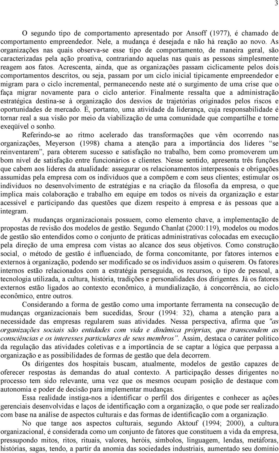 Acrescenta, ainda, que as organizações passam ciclicamente pelos dois comportamentos descritos, ou seja, passam por um ciclo inicial tipicamente empreendedor e migram para o ciclo incremental,