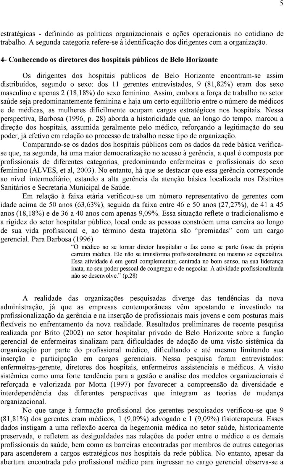 entrevistados, 9 (81,82%) eram dos sexo masculino e apenas 2 (18,18%) do sexo feminino.