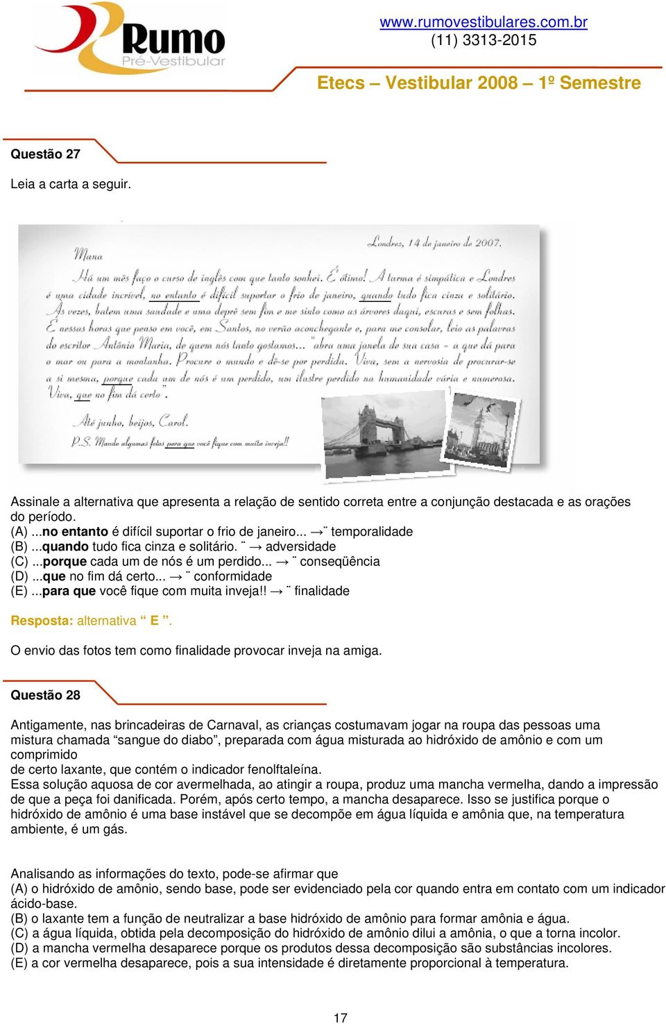 ..que no fim dá certo... conformidade (E)...para que você fique com muita inveja!! finalidade Resposta: alternativa E. O envio das fotos tem como finalidade provocar inveja na amiga.