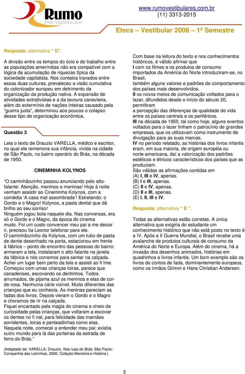 A expansão de atividades extrativistas e a da lavoura canavieira, além do extermínio de nações inteiras causado pela guerra justa, determinou aos poucos o colapso desse tipo de organização econômica.