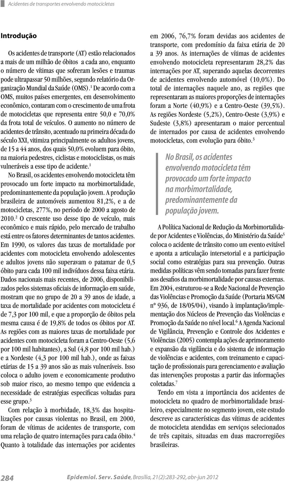 1 De acordo com a OMS, muitos países emergentes, em desenvolvimento econômico, contaram com o crescimento de uma frota de motocicletas que representa entre 50,0 e 70,0% da frota total de veículos.