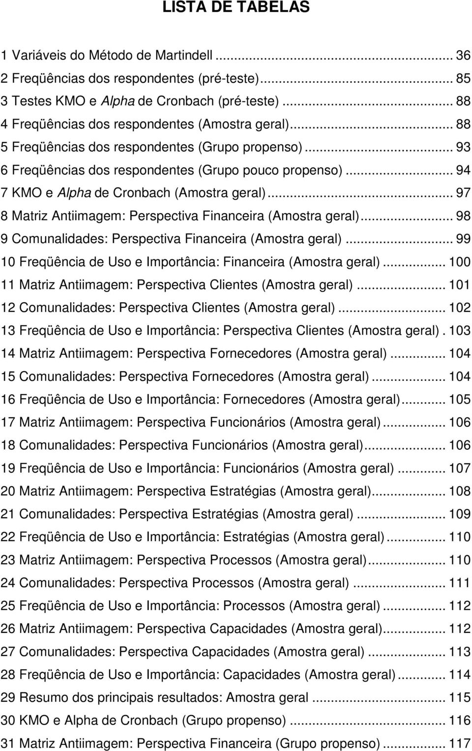 .. 94 7 KMO e Alpha de Cronbach (Amostra geral)... 97 8 Matriz Antiimagem: Perspectiva Financeira (Amostra geral)... 98 9 Comunalidades: Perspectiva Financeira (Amostra geral).