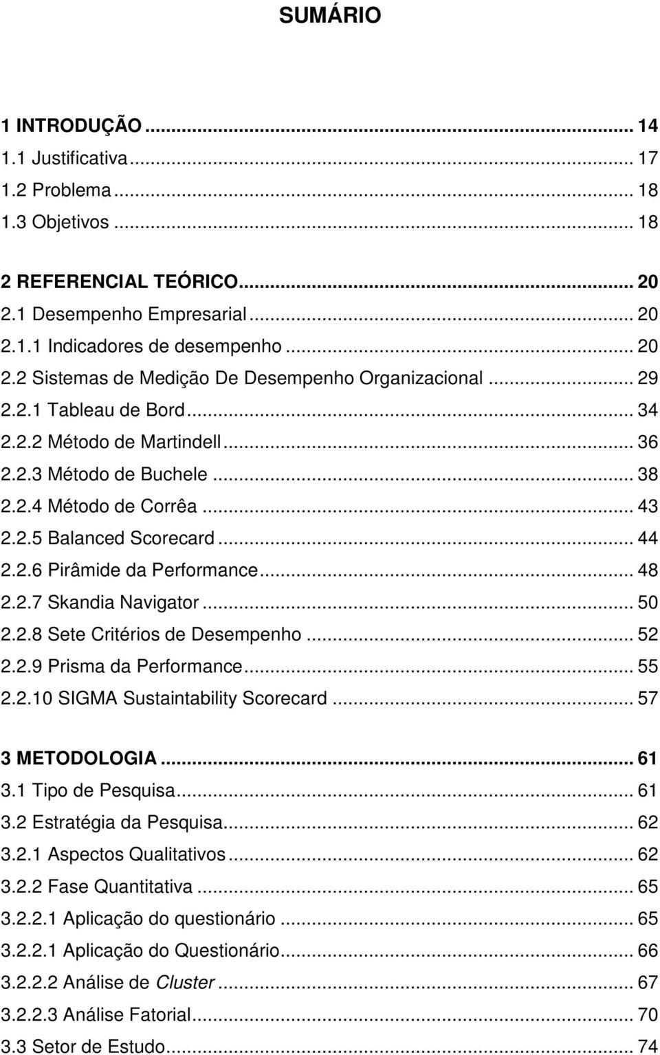 .. 50 2.2.8 Sete Critérios de Desempenho... 52 2.2.9 Prisma da Performance... 55 2.2.10 SIGMA Sustaintability Scorecard... 57 3 METODOLOGIA... 61 3.1 Tipo de Pesquisa... 61 3.2 Estratégia da Pesquisa.