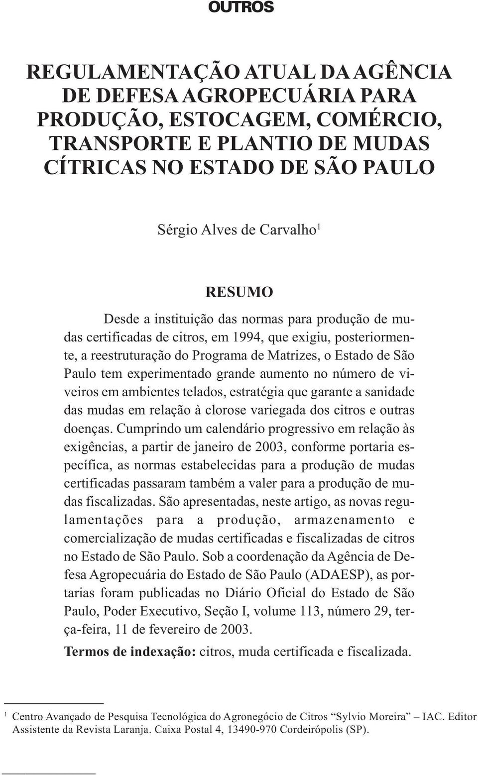 aumento no número de viveiros em ambientes telados, estratégia que garante a sanidade das mudas em relação à clorose variegada dos citros e outras doenças.