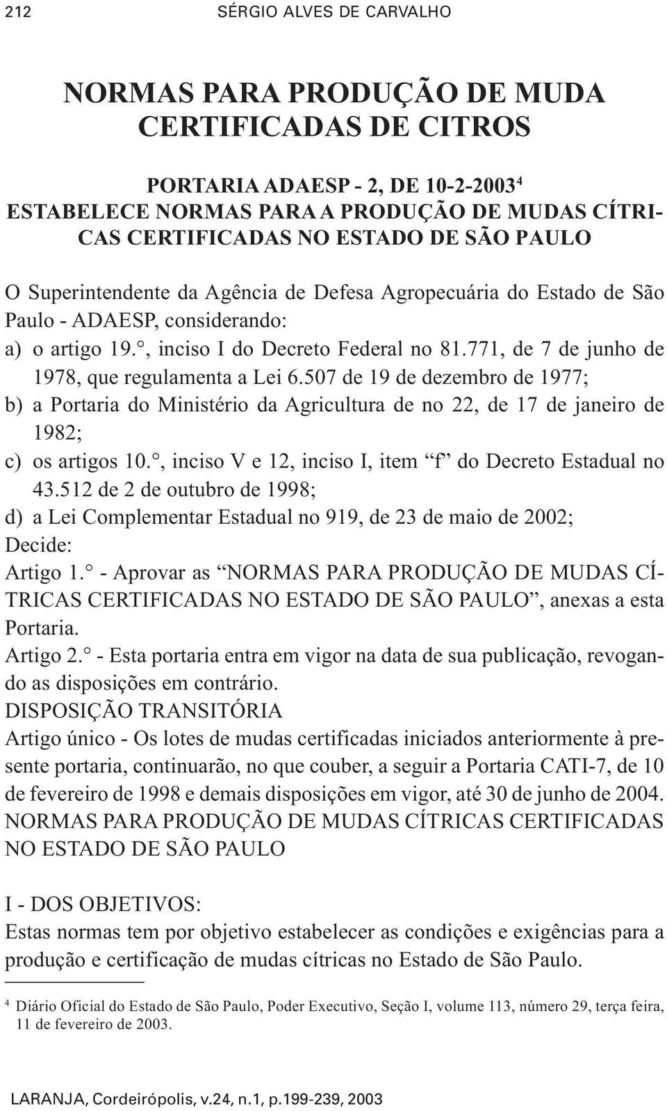 771, de 7 de junho de 1978, que regulamenta a Lei 6.507 de 19 de dezembro de 1977; b) a Portaria do Ministério da Agricultura de no 22, de 17 de janeiro de 1982; c) os artigos 10.