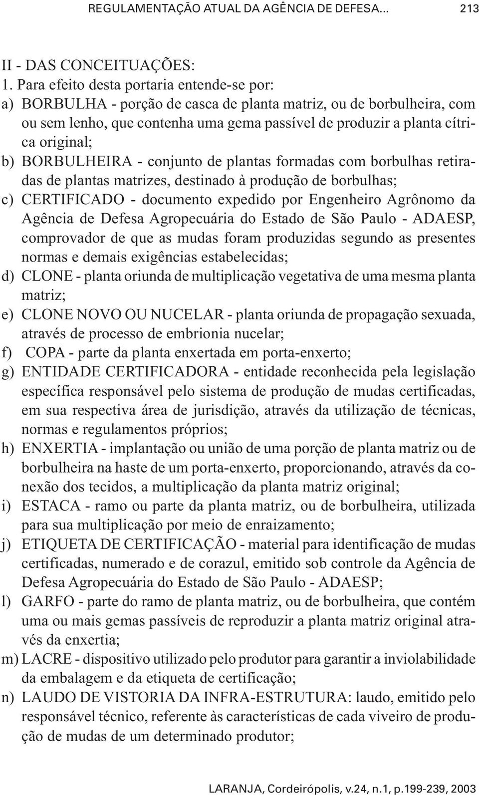 b) BORBULHEIRA - conjunto de plantas formadas com borbulhas retiradas de plantas matrizes, destinado à produção de borbulhas; c) CERTIFICADO - documento expedido por Engenheiro Agrônomo da Agência de