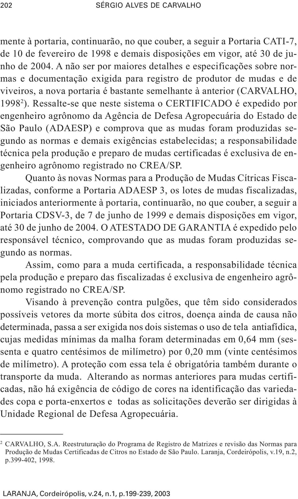 2 ). Ressalte-se que neste sistema o CERTIFICADO é expedido por engenheiro agrônomo da Agência de Defesa Agropecuária do Estado de São Paulo (ADAESP) e comprova que as mudas foram produzidas segundo