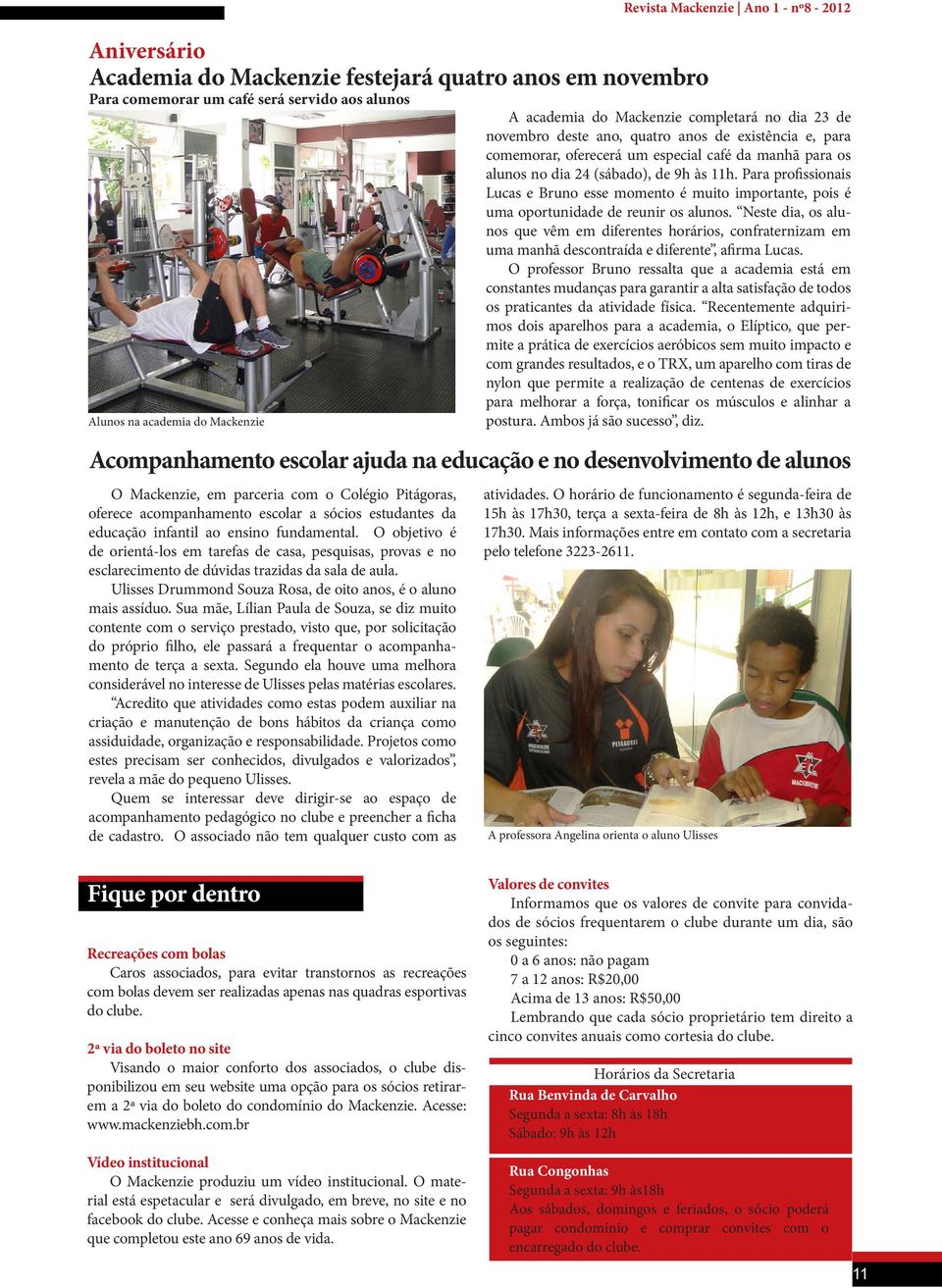 O objetivo é de orientá-los em tarefas de casa, pesquisas, provas e no esclarecimento de dúvidas trazidas da sala de aula. Ulisses Drummond Souza Rosa, de oito anos, é o aluno mais assíduo.