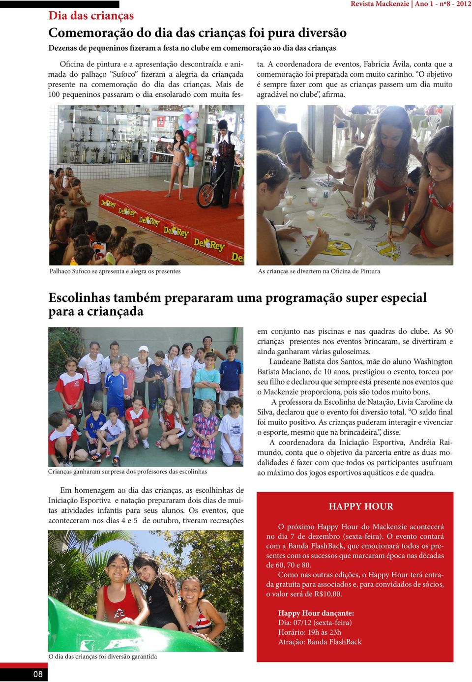 A coordenadora de eventos, Fabrícia Ávila, conta que a comemoração foi preparada com muito carinho. O objetivo é sempre fazer com que as crianças passem um dia muito agradável no clube, afirma.