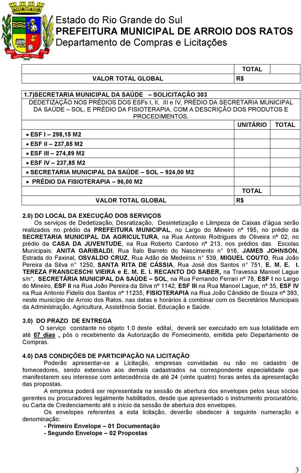 PROCEDIMENTOS. UNITÁRIO ESF I 298,15 M2 ESF II 237,85 M2 ESF III 274,89 M2 ESF IV 237,85 M2 SECRETARIA MUNICIPAL DA SAÚDE SOL 924,00 M2 PRÉDIO DA FISIOTERAPIA 96,00 M2 VALOR GLOBAL R$ 2.