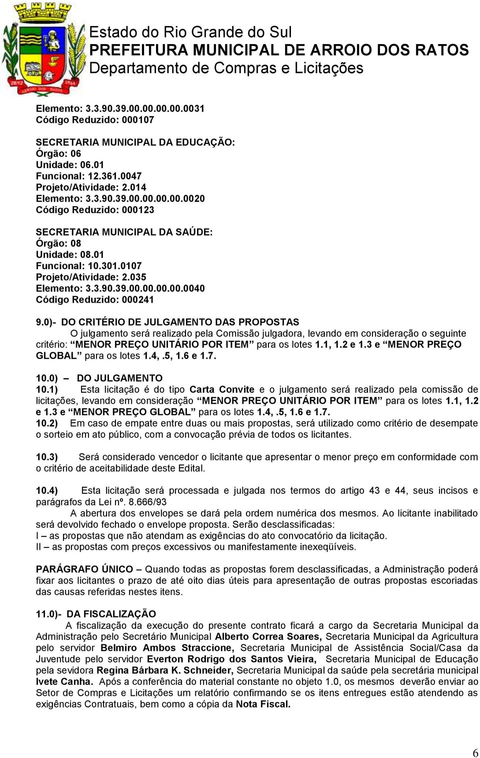 0)- DO CRITÉRIO DE JULGAMENTO DAS PROPOSTAS O julgamento será realizado pela Comissão julgadora, levando em consideração o seguinte critério: MENOR PREÇO UNITÁRIO POR ITEM para os lotes 1.1, 1.2 e 1.