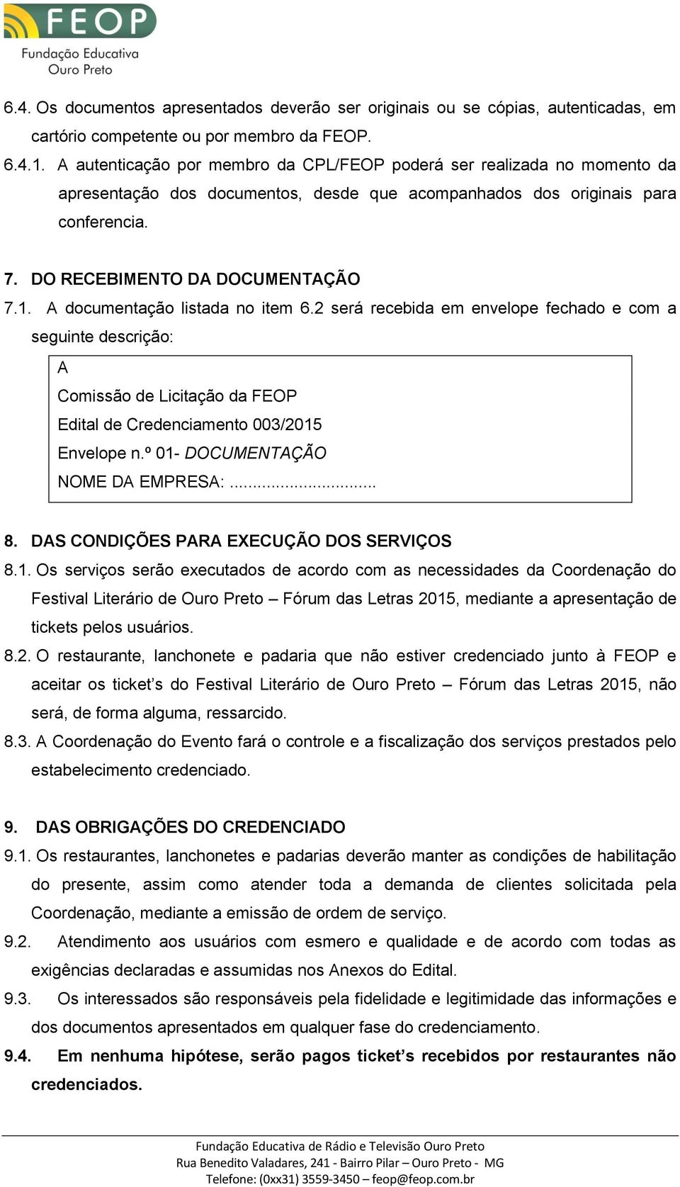 A documentação listada no item 6.2 será recebida em envelope fechado e com a seguinte descrição: A Comissão de Licitação da FEOP Edital de Credenciamento 003/2015 Envelope n.