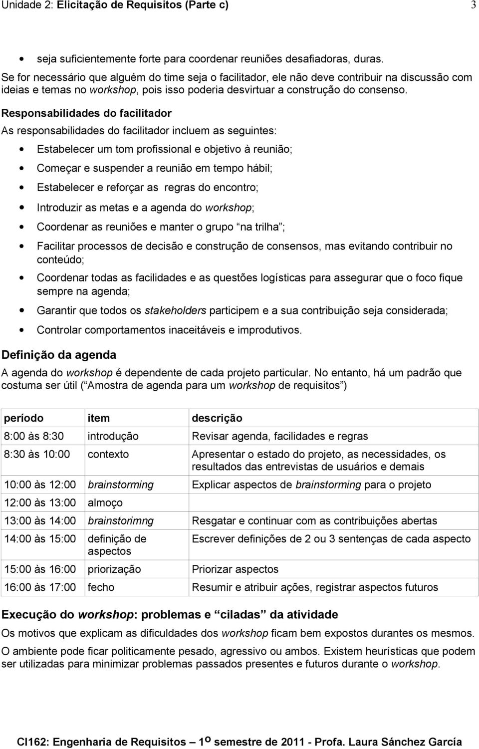 Responsabilidades do facilitador As responsabilidades do facilitador incluem as seguintes: Estabelecer um tom profissional e objetivo à reunião; Começar e suspender a reunião em tempo hábil;