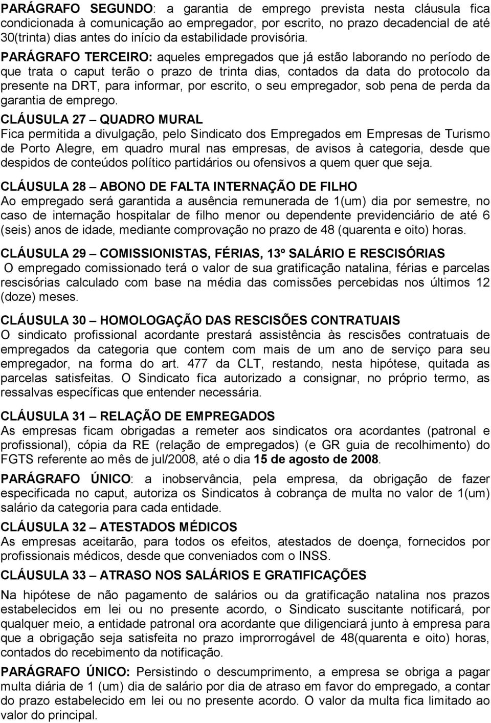 PARÁGRAFO TERCEIRO: aqueles empregados que já estão laborando no período de que trata o caput terão o prazo de trinta dias, contados da data do protocolo da presente na DRT, para informar, por