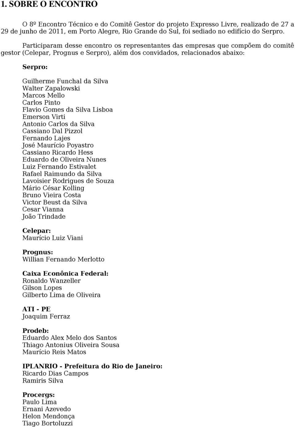 Walter Zapalowski Marcos Mello Carlos Pinto Flavio Gomes da Silva Lisboa Emerson Virti Antonio Carlos da Silva Cassiano Dal Pizzol Fernando Lajes José Maurício Poyastro Cassiano Ricardo Hess Eduardo