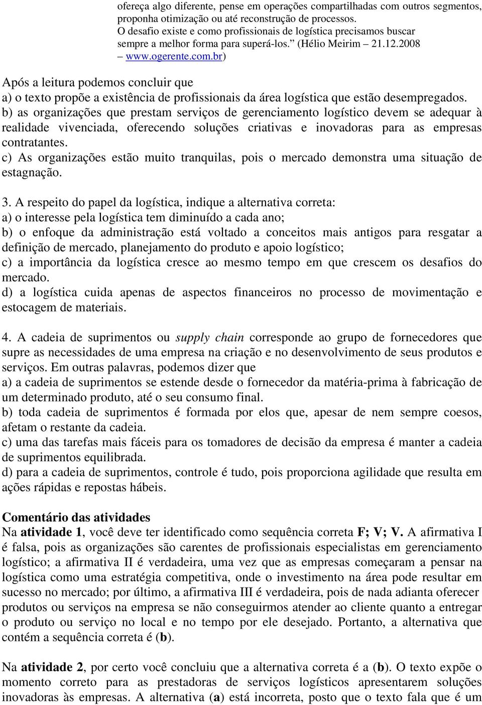 b) as organizações que prestam serviços de gerenciamento logístico devem se adequar à realidade vivenciada, oferecendo soluções criativas e inovadoras para as empresas contratantes.