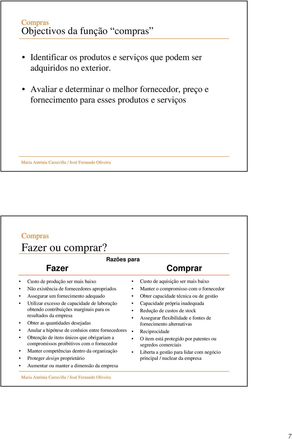 Razões para Fazer Comprar Custo de produção ser mais baixo Não existência de fornecedores apropriados Assegurar um fornecimento adequado Utilizar excesso de capacidade de laboração obtendo