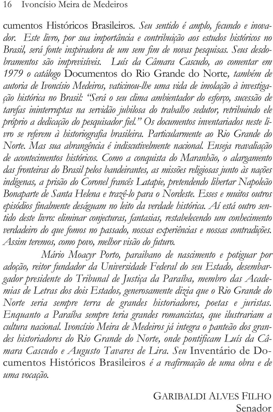 Luís da Câmara Cascudo, ao comentar em 1979 o catálogo Documentos do Rio Grande do Norte, também de autoria de Ivoncísio Medeiros, vaticinou-lhe uma vida de imolação à investigação histórica no