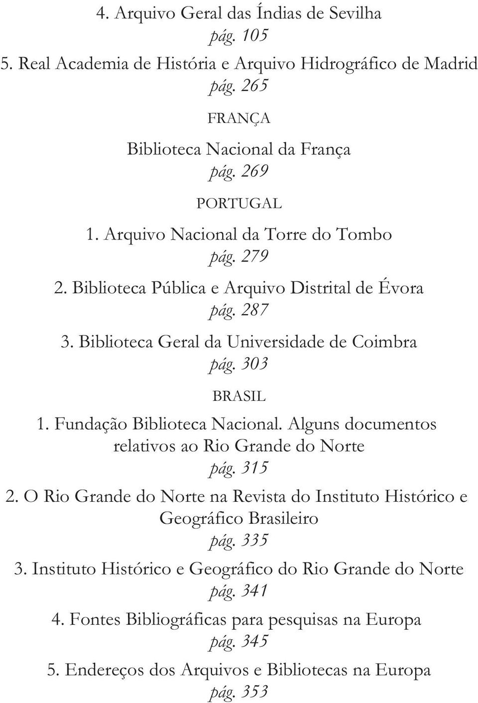 Fundação Biblioteca Nacional. Alguns documentos relativos ao Rio Grande do Norte pág. 315 2. O Rio Grande do Norte na Revista do Instituto Histórico e Geográfico Brasileiro pág.