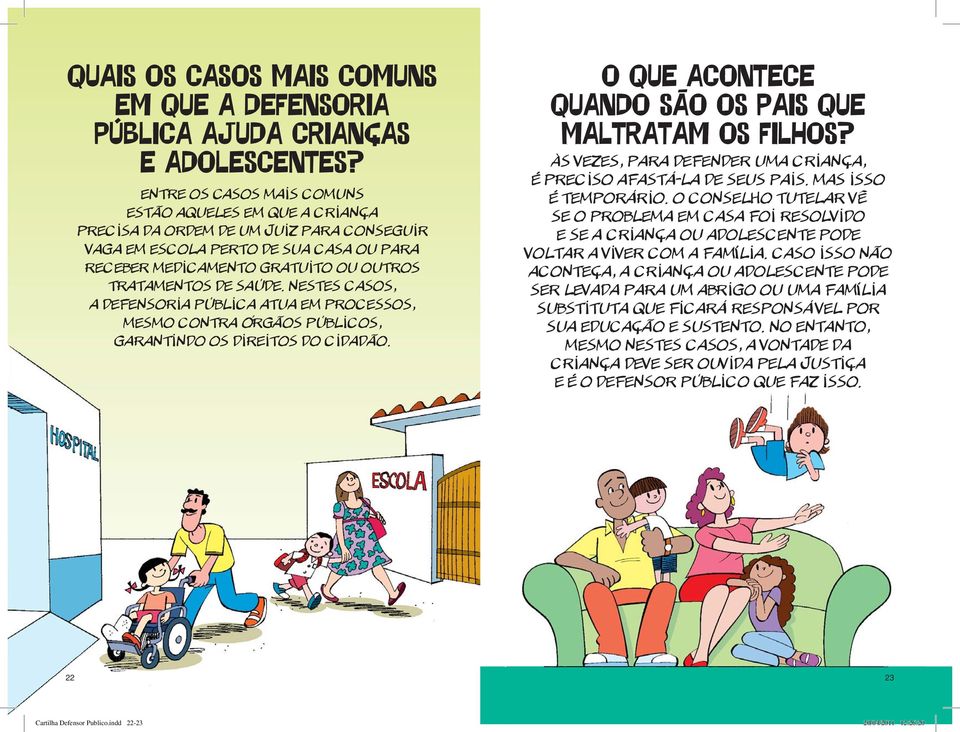 saúde. Nestes casos, a Defensoria Pública atua em processos, mesmo contra órgãos públicos, garantindo os direitos do cidadão. O QUE ACONTECE QUANDO SÃO OS PAIS QUE MALTRATAM OS FILHOS?