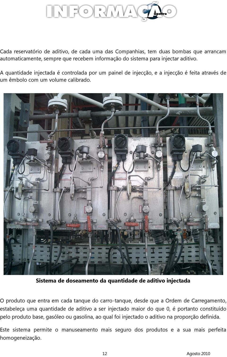 Sistema de doseamento da quantidade de aditivo injectada O produto que entra em cada tanque do carro-tanque, desde que a Ordem de Carregamento, estabeleça uma quantidade de aditivo a