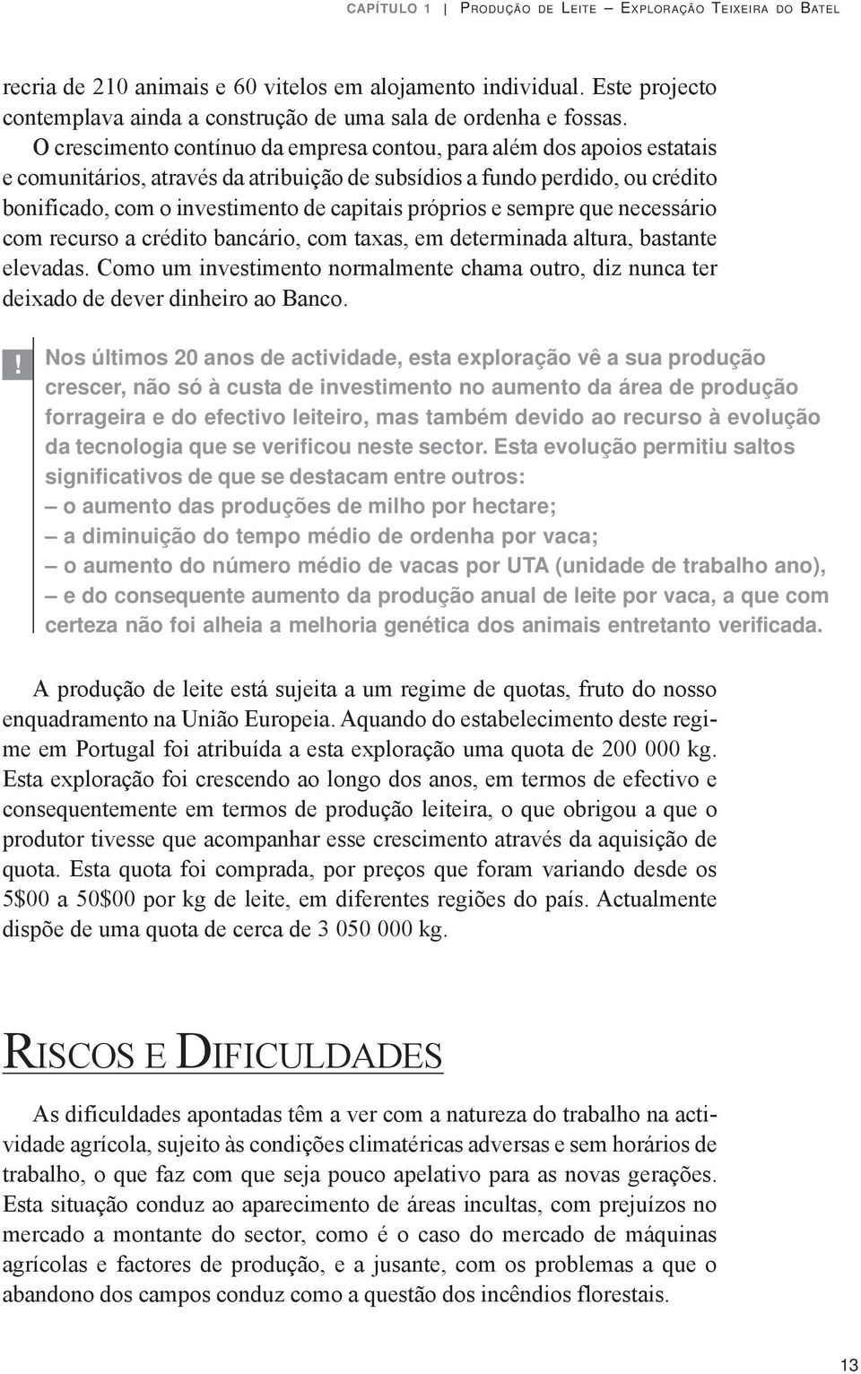 próprios e sempre que necessário com recurso a crédito bancário, com taxas, em determinada altura, bastante elevadas.