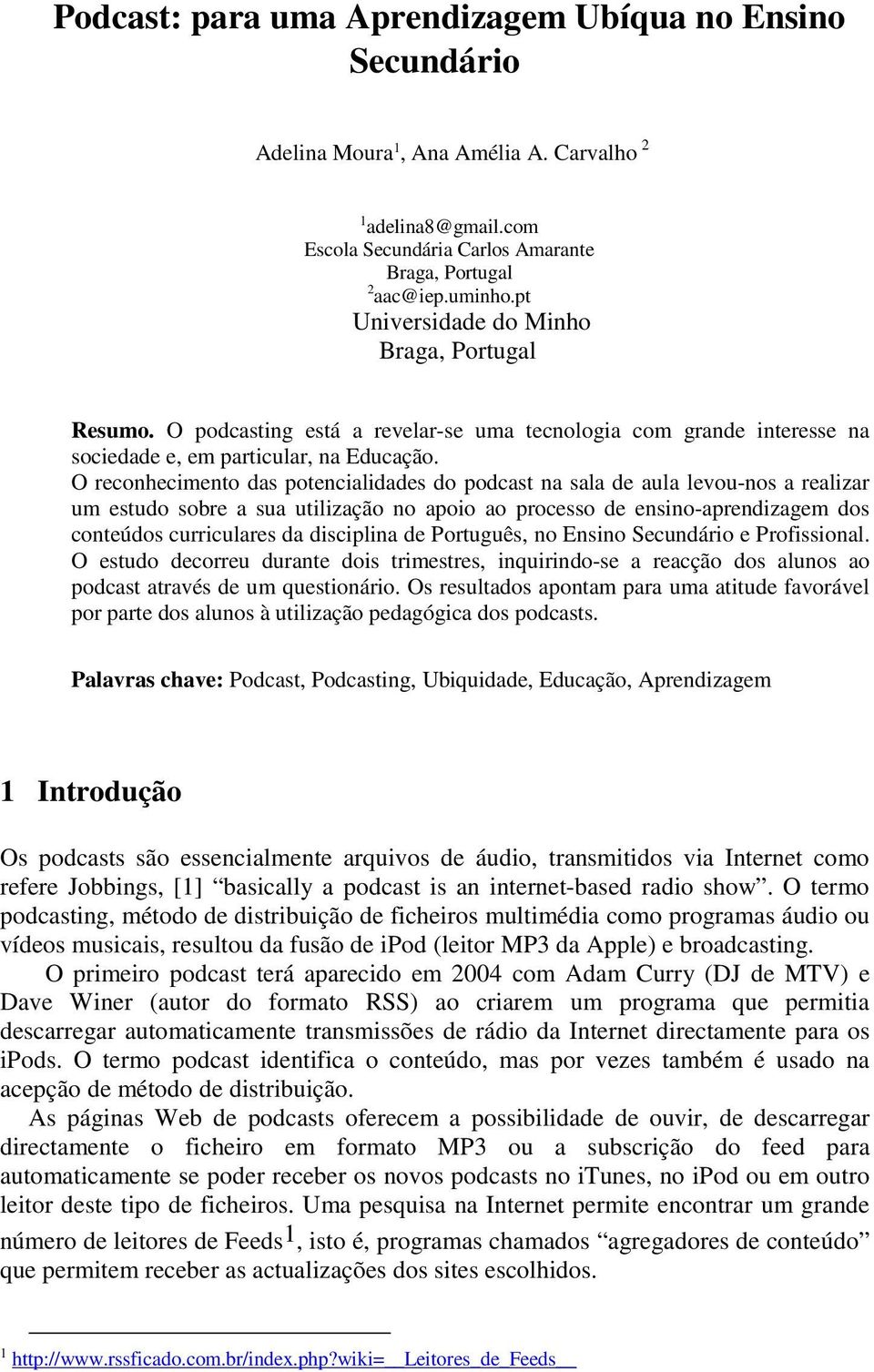 O reconhecimento das potencialidades do podcast na sala de aula levou-nos a realizar um estudo sobre a sua utilização no apoio ao processo de ensino-aprendizagem dos conteúdos curriculares da