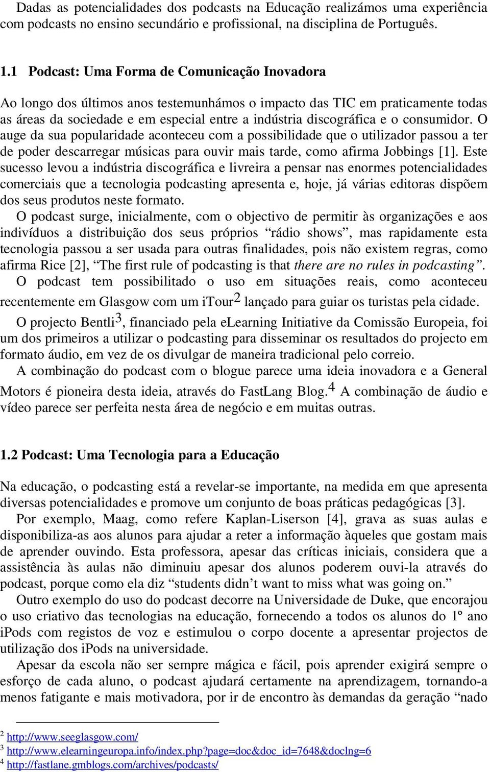 consumidor. O auge da sua popularidade aconteceu com a possibilidade que o utilizador passou a ter de poder descarregar músicas para ouvir mais tarde, como afirma Jobbings [1].