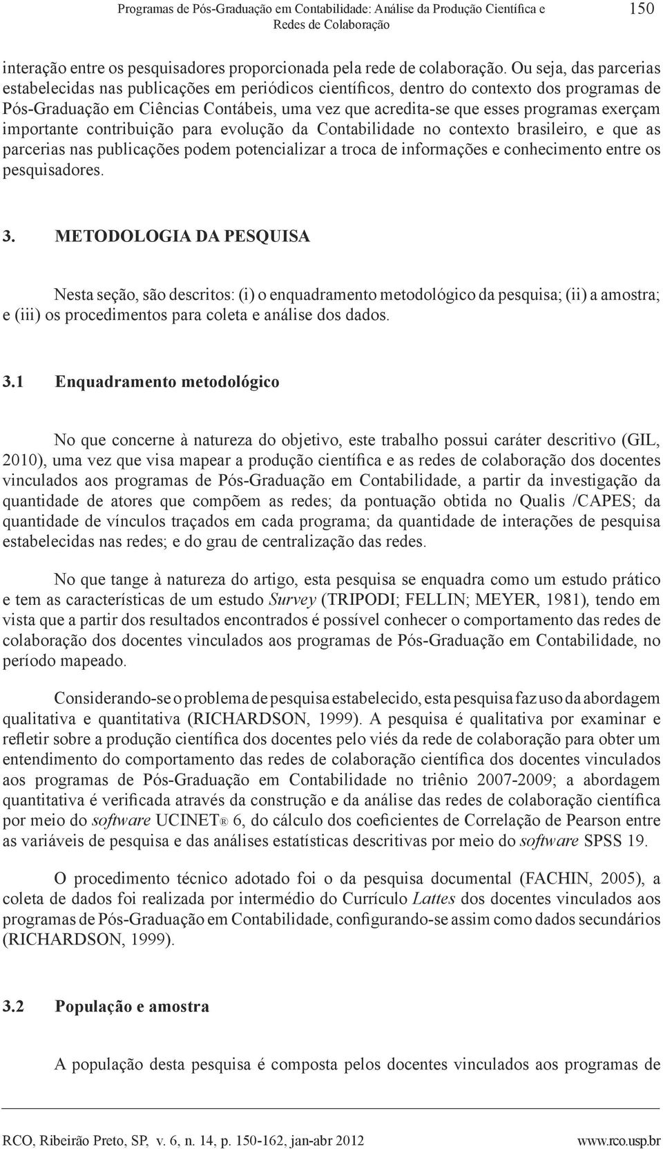 exerçam importante contribuição para evolução da Contabilidade no contexto brasileiro, e que as parcerias nas publicações podem potencializar a troca de informações e conhecimento entre os