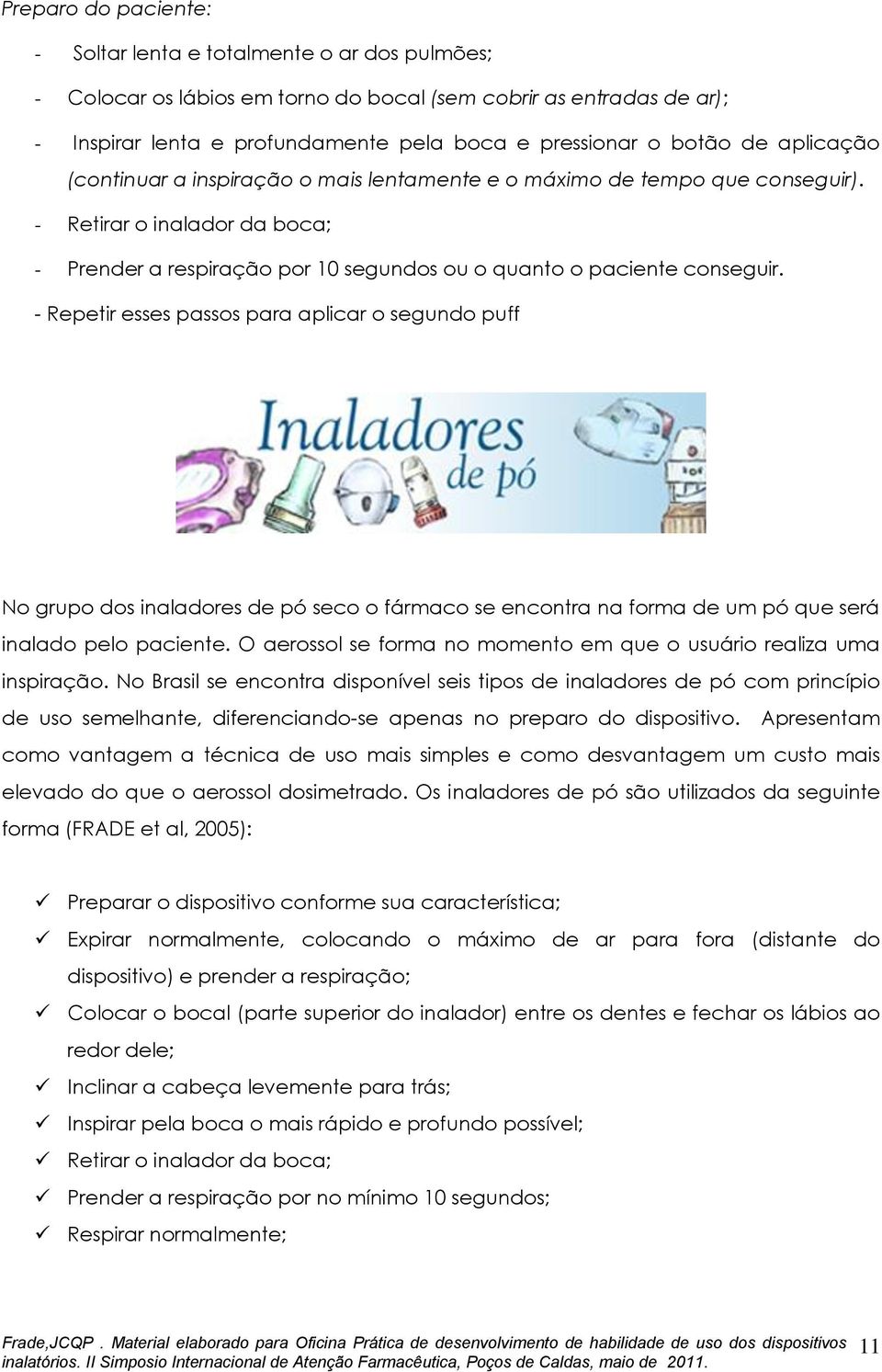 - Repetir esses passos para aplicar o segundo puff No grupo dos inaladores de pó seco o fármaco se encontra na forma de um pó que será inalado pelo paciente.