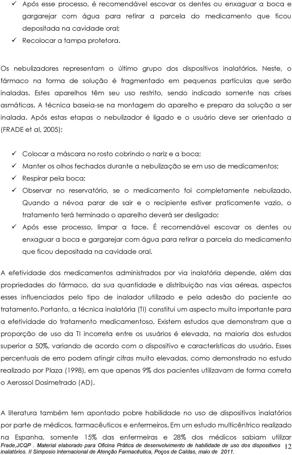 Estes aparelhos têm seu uso restrito, sendo indicado somente nas crises asmáticas. A técnica baseia-se na montagem do aparelho e preparo da solução a ser inalada.