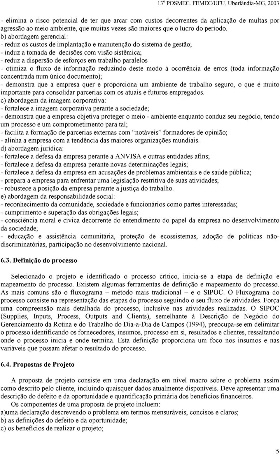 otimiza o fluxo de informação reduzindo deste modo à ocorrência de erros (toda informação concentrada num único documento); - demonstra que a empresa quer e proporciona um ambiente de trabalho