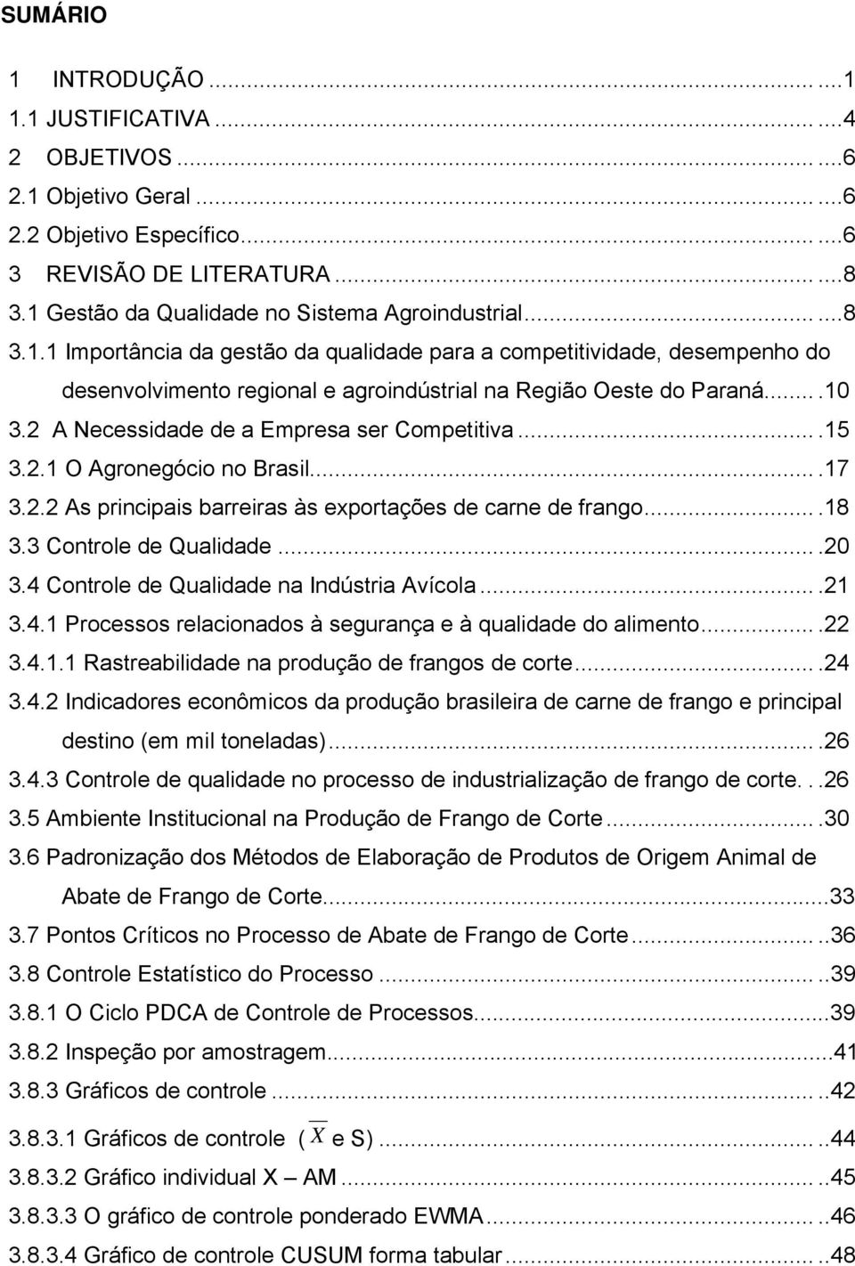 ...0 3.2 A Necessidade de a Empresa ser Competitiva....5 3.2. O Agronegócio no Brasil....7 3.2.2 As principais barreiras às exportações de carne de frango....8 3.3 Controle de Qualidade....20 3.
