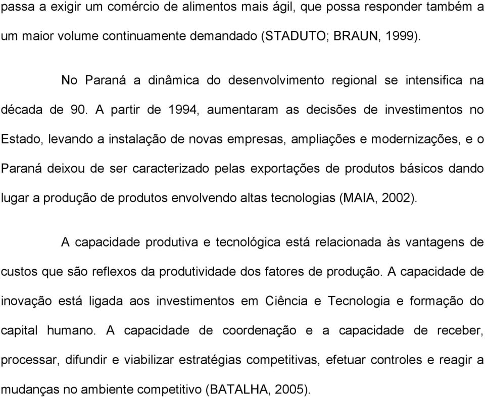 A partir de 994, aumentaram as decisões de investimentos no Estado, levando a instalação de novas empresas, ampliações e modernizações, e o Paraná deixou de ser caracterizado pelas exportações de