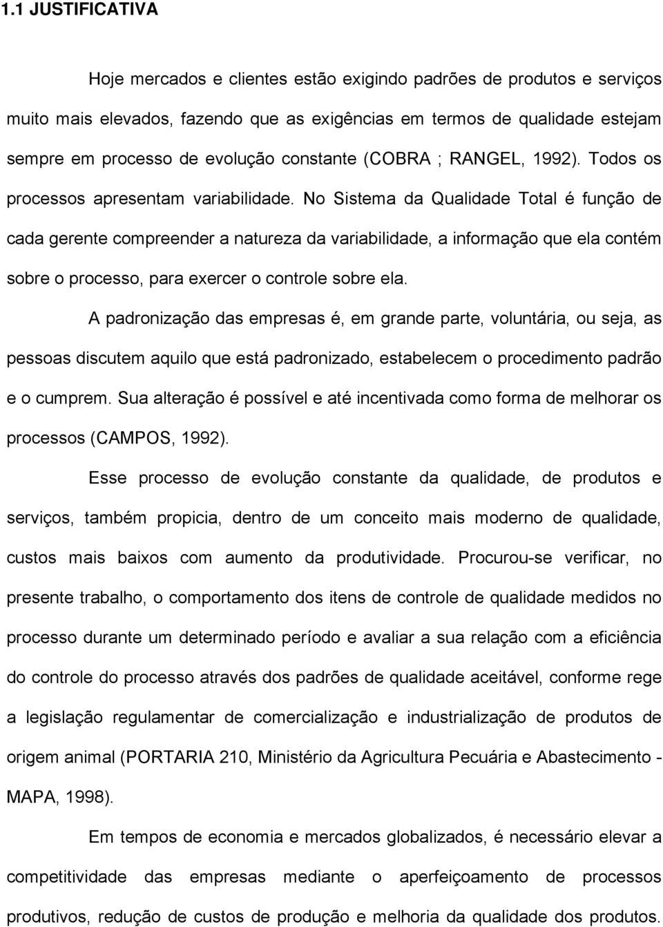 No Sistema da Qualidade Total é função de cada gerente compreender a natureza da variabilidade, a informação que ela contém sobre o processo, para exercer o controle sobre ela.