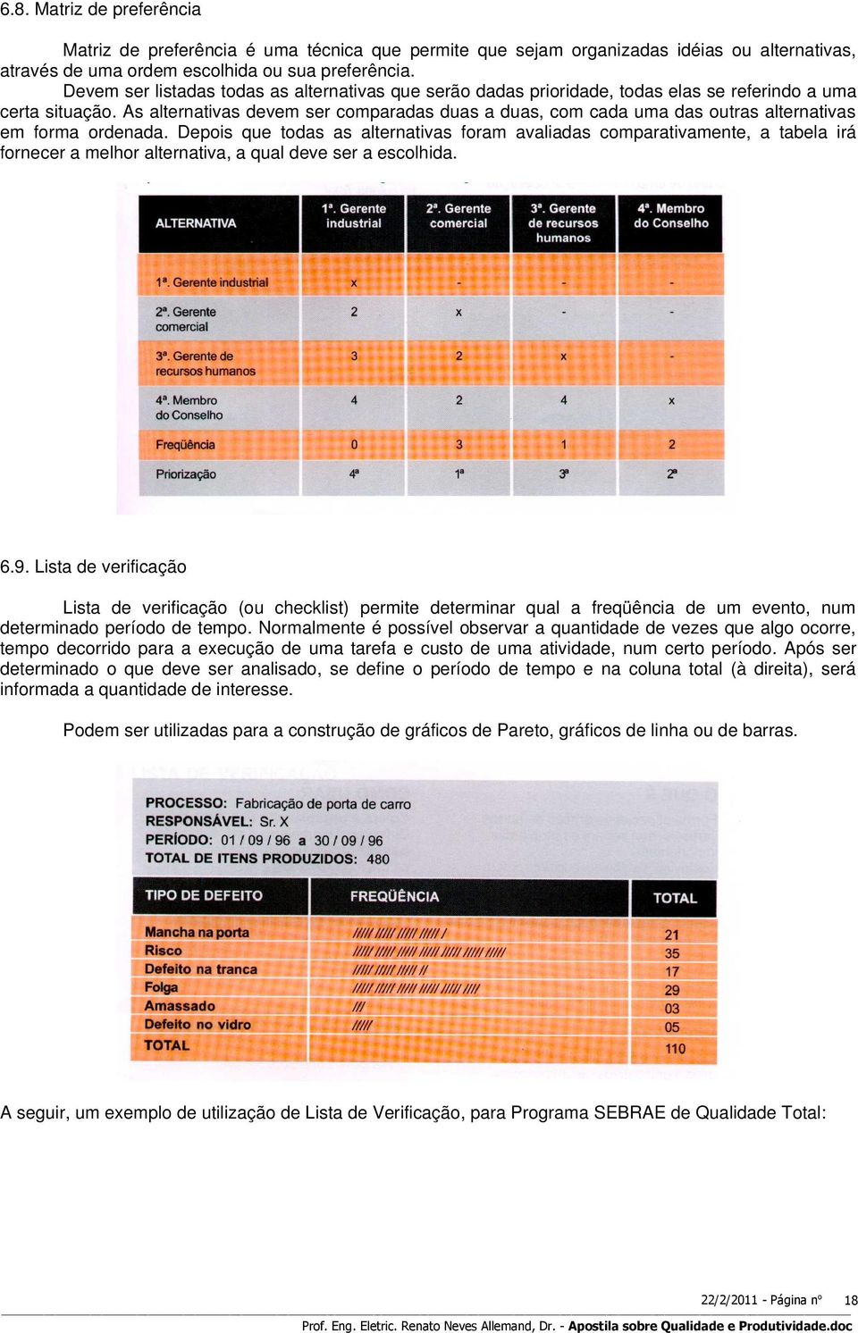 As alternativas devem ser comparadas duas a duas, com cada uma das outras alternativas em forma ordenada.