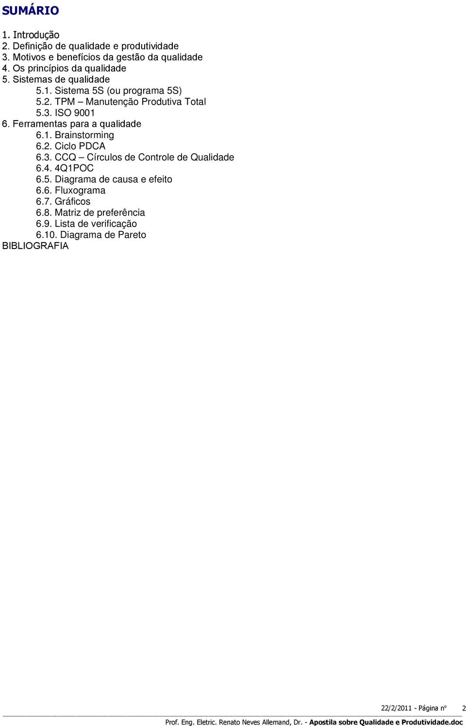 ISO 9001 6. Ferramentas para a qualidade 6.1. Brainstorming 6.2. Ciclo PDCA 6.3. CCQ Círculos de Controle de Qualidade 6.4.