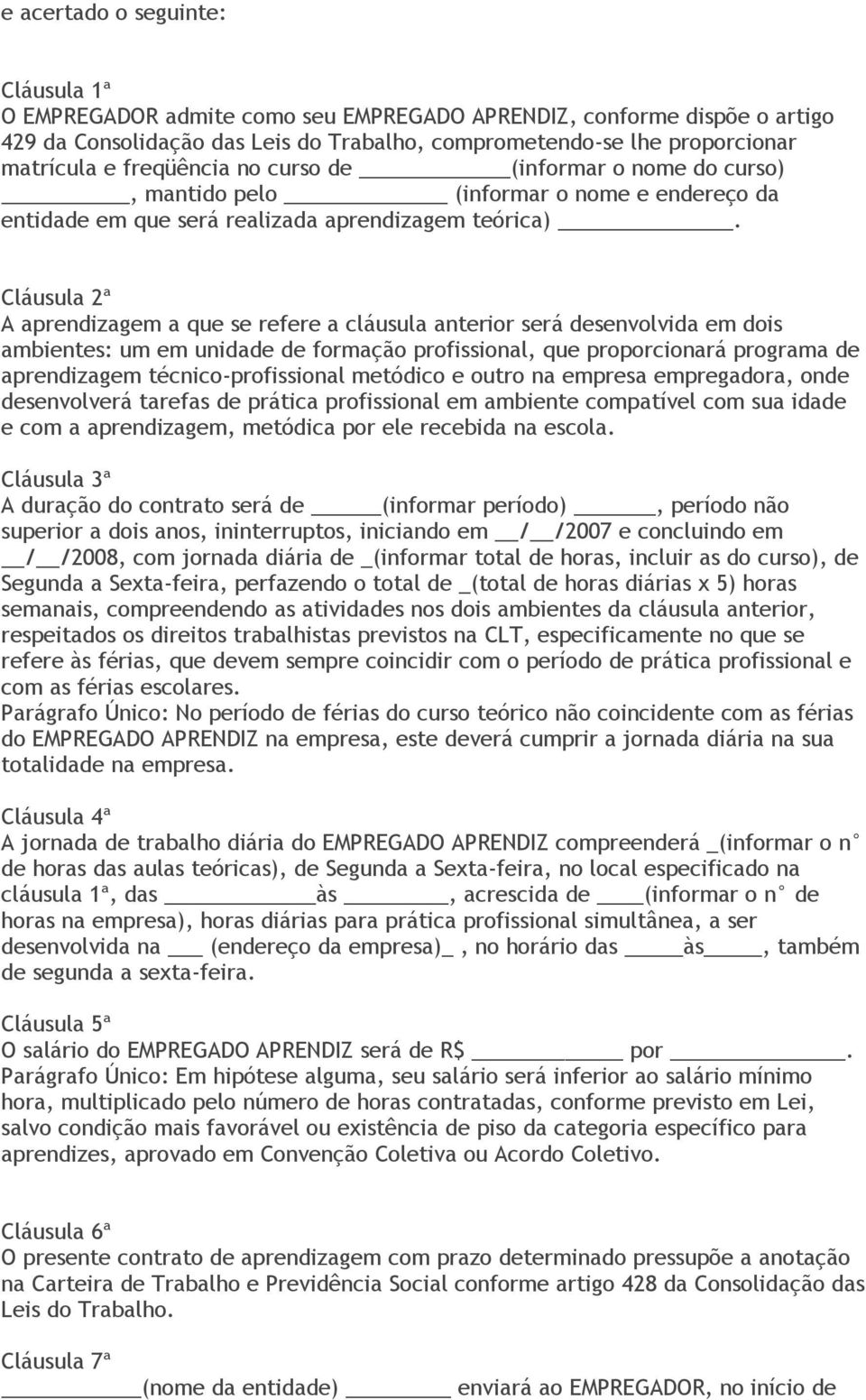 Cláusula 2ª A aprendizagem a que se refere a cláusula anterior será desenvolvida em dois ambientes: um em unidade de formação profissional, que proporcionará programa de aprendizagem