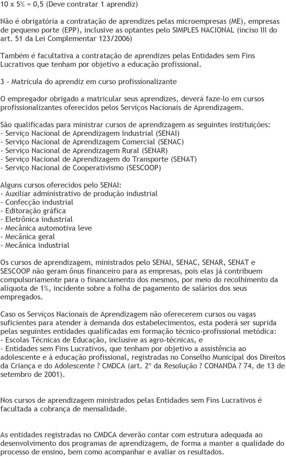 3 - Matrícula do aprendiz em curso profissionalizante O empregador obrigado a matricular seus aprendizes, deverá faze-lo em cursos profissionalizantes oferecidos pelos Serviços Nacionais de