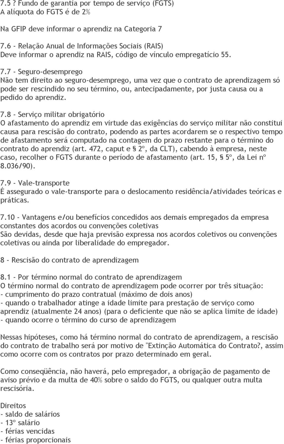 7 - Seguro-desemprego Não tem direito ao seguro-desemprego, uma vez que o contrato de aprendizagem só pode ser rescindido no seu término, ou, antecipadamente, por justa causa ou a pedido do aprendiz.